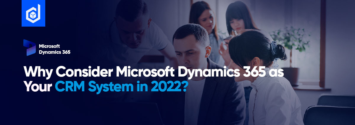 Microsoft Dynamics 365 Crm Why Consider D365 Crm 2022